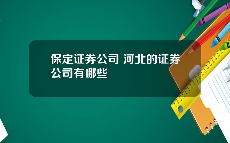 保定证券公司 河北的证券公司有哪些